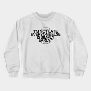 "I'm not late, everyone else is simply early." Funny Quote Crewneck Sweatshirt